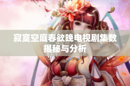 寂寞空庭春欲晚电视剧集数揭秘与分析