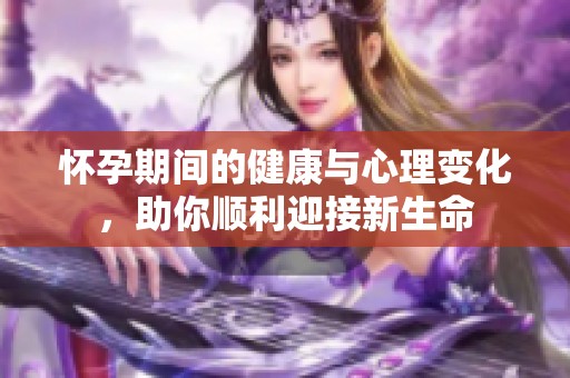 怀孕期间的健康与心理变化，助你顺利迎接新生命