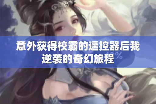 意外获得校霸的遥控器后我逆袭的奇幻旅程