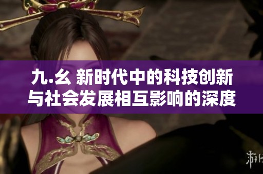 九.幺 新时代中的科技创新与社会发展相互影响的深度探讨