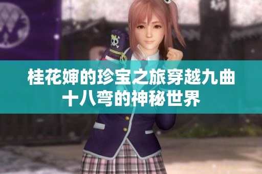 桂花婶的珍宝之旅穿越九曲十八弯的神秘世界