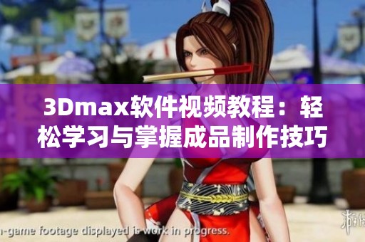 3Dmax软件视频教程：轻松学习与掌握成品制作技巧