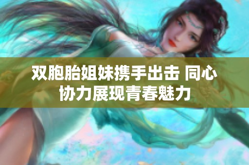 双胞胎姐妹携手出击 同心协力展现青春魅力
