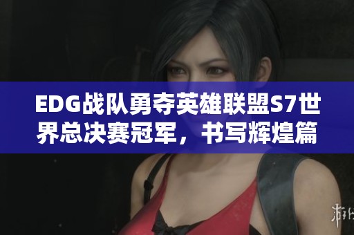 EDG战队勇夺英雄联盟S7世界总决赛冠军，书写辉煌篇章