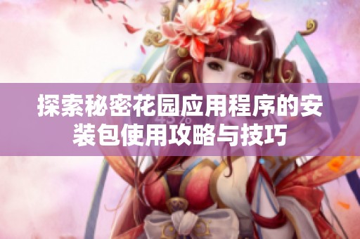 探索秘密花园应用程序的安装包使用攻略与技巧