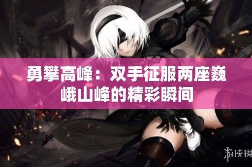 勇攀高峰：双手征服两座巍峨山峰的精彩瞬间