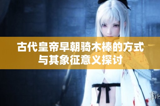 古代皇帝早朝骑木棒的方式与其象征意义探讨