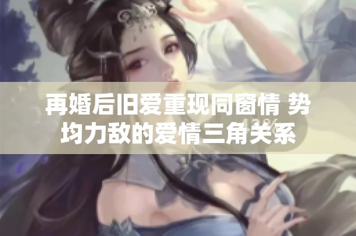 再婚后旧爱重现同窗情 势均力敌的爱情三角关系
