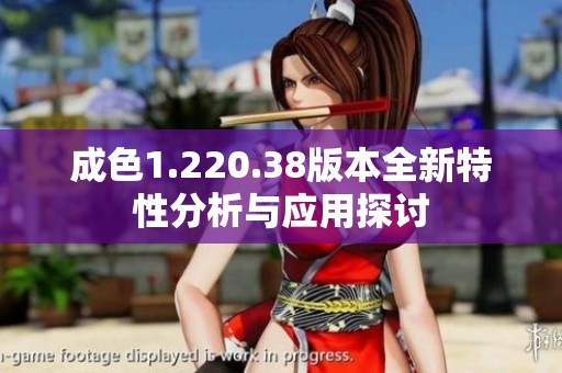 成色1.220.38版本全新特性分析与应用探讨
