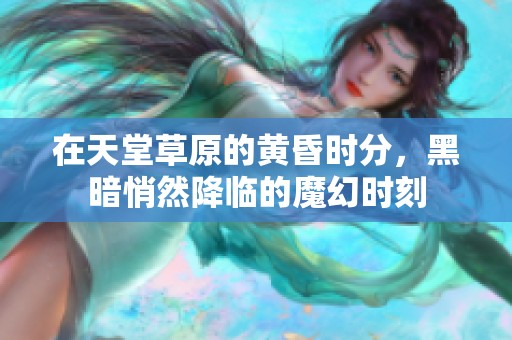 在天堂草原的黄昏时分，黑暗悄然降临的魔幻时刻