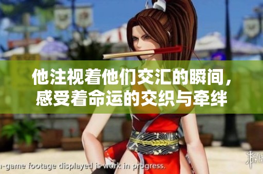 他注视着他们交汇的瞬间，感受着命运的交织与牵绊