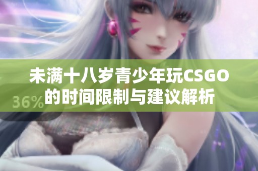 未满十八岁青少年玩CSGO的时间限制与建议解析
