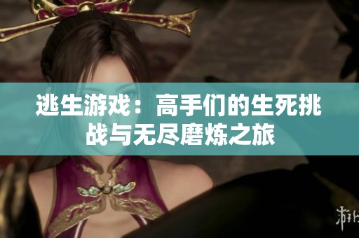 逃生游戏：高手们的生死挑战与无尽磨炼之旅