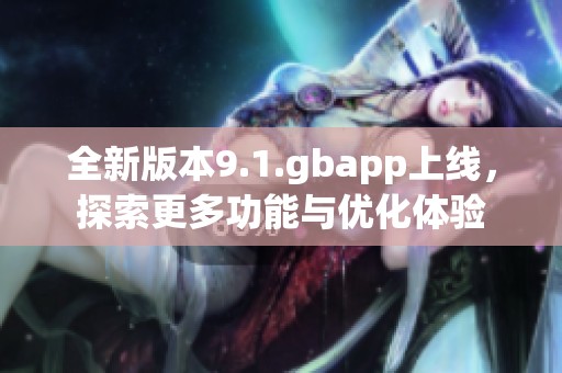 全新版本9.1.gbapp上线，探索更多功能与优化体验