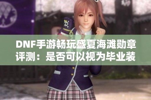 DNF手游畅玩盛夏海滩勋章评测：是否可以视为毕业装备