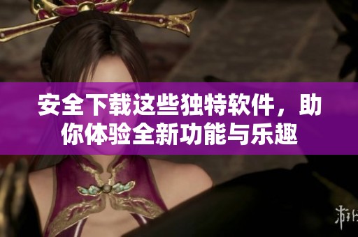安全下载这些独特软件，助你体验全新功能与乐趣