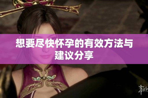 想要尽快怀孕的有效方法与建议分享
