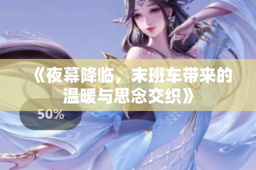 《夜幕降临，末班车带来的温暖与思念交织》