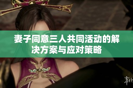 妻子同意三人共同活动的解决方案与应对策略