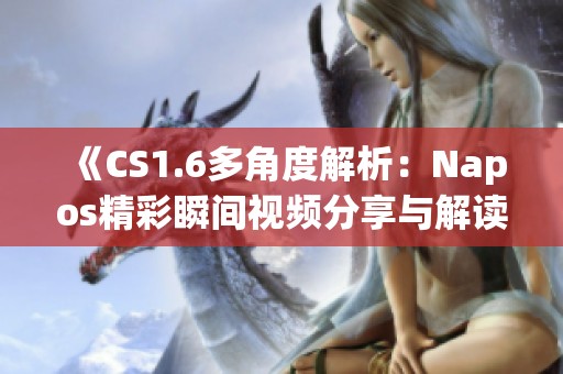 《CS1.6多角度解析：Napos精彩瞬间视频分享与解读》