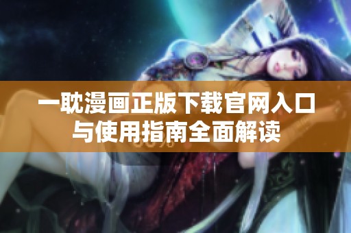 一耽漫画正版下载官网入口与使用指南全面解读