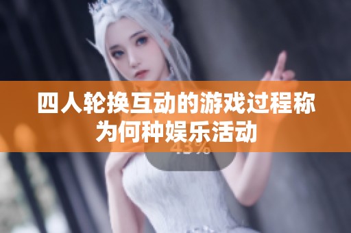 四人轮换互动的游戏过程称为何种娱乐活动