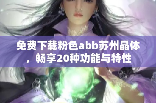 免费下载粉色abb苏州晶体，畅享20种功能与特性