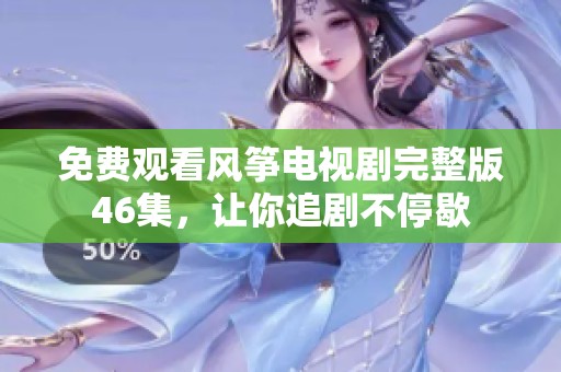 免费观看风筝电视剧完整版46集，让你追剧不停歇