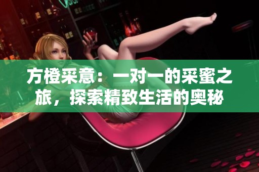 方橙采意：一对一的采蜜之旅，探索精致生活的奥秘