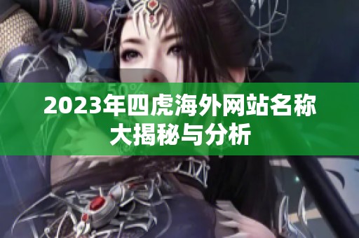 2023年四虎海外网站名称大揭秘与分析