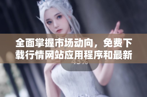 全面掌握市场动向，免费下载行情网站应用程序和最新资讯