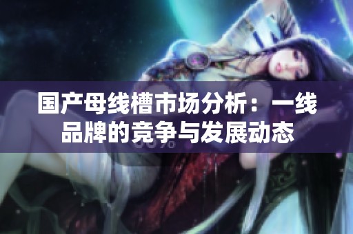 国产母线槽市场分析：一线品牌的竞争与发展动态