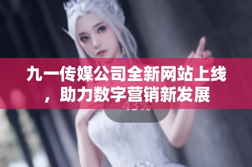 九一传媒公司全新网站上线，助力数字营销新发展