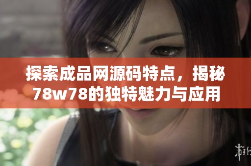 探索成品网源码特点，揭秘78w78的独特魅力与应用价值