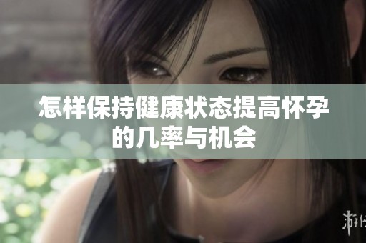 怎样保持健康状态提高怀孕的几率与机会