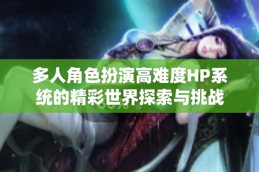 多人角色扮演高难度HP系统的精彩世界探索与挑战