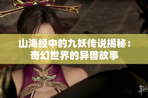 山海经中的九妖传说揭秘：奇幻世界的异兽故事