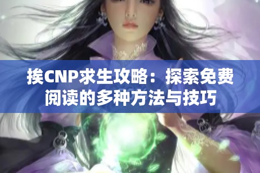 挨CNP求生攻略：探索免费阅读的多种方法与技巧