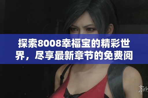 探索8008幸福宝的精彩世界，尽享最新章节的免费阅读体验