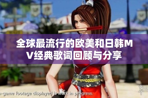 全球最流行的欧美和日韩MV经典歌词回顾与分享