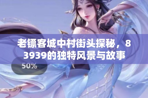 老镖客城中村街头探秘，83939的独特风景与故事