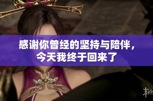 感谢你曾经的坚持与陪伴，今天我终于回来了