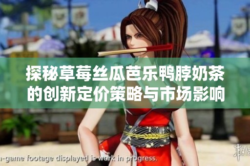 探秘草莓丝瓜芭乐鸭脖奶茶的创新定价策略与市场影响