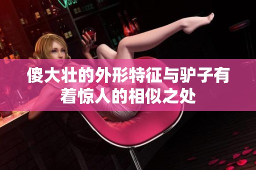 傻大壮的外形特征与驴子有着惊人的相似之处