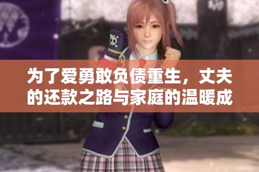为了爱勇敢负债重生，丈夫的还款之路与家庭的温暖成长