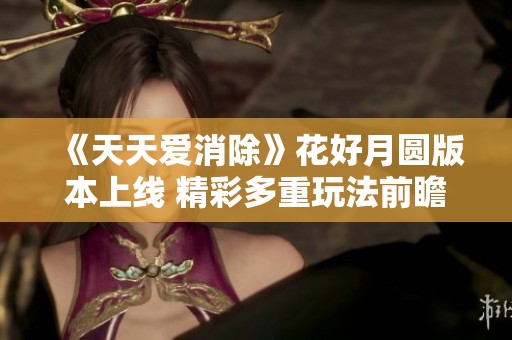 《天天爱消除》花好月圆版本上线 精彩多重玩法前瞻解密！