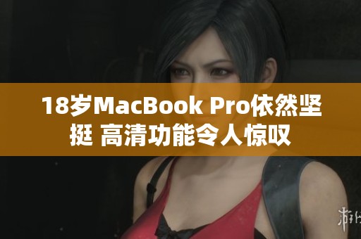 18岁MacBook Pro依然坚挺 高清功能令人惊叹