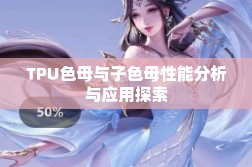 TPU色母与子色母性能分析与应用探索