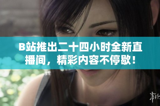 B站推出二十四小时全新直播间，精彩内容不停歇！