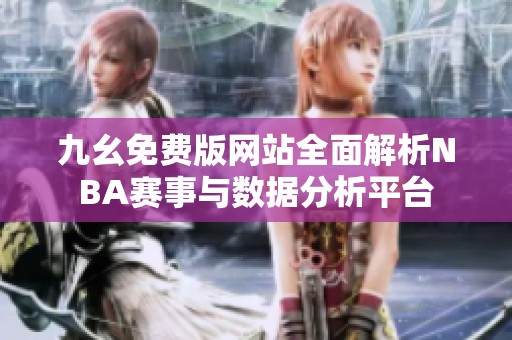 九幺免费版网站全面解析NBA赛事与数据分析平台